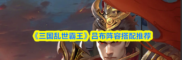 《三国乱世霸王》吕布阵容搭配推荐