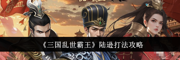 《三国乱世霸王》陆逊打法攻略