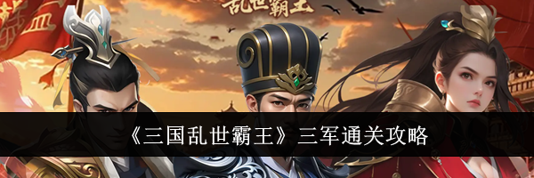 《三国乱世霸王》三军通关攻略