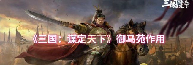 《三国：谋定天下》御马苑作用