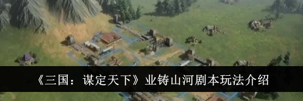 《三国：谋定天下》业铸山河剧本玩法介绍