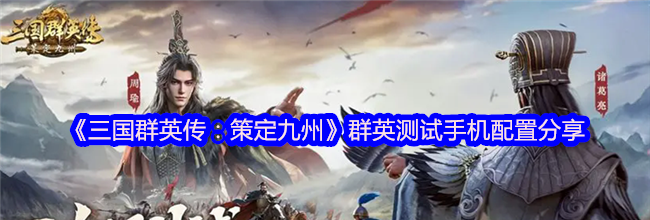 《三国群英传：策定九州》群英测试手机配置分享
