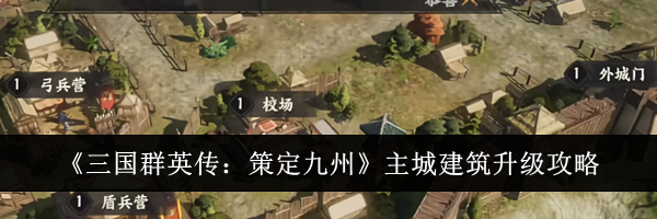 《三国群英传:策定九州》主城建筑升级攻略