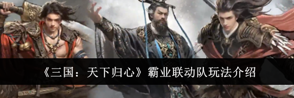 《三国:天下归心》霸业联动队玩法介绍