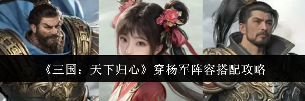 《三国:天下归心》穿杨军阵容搭配攻略