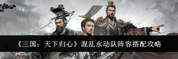 《三国：天下归心》混乱永动队阵容搭配攻略