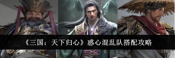 《三国:天下归心》惑心混乱队搭配攻略