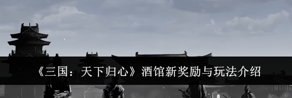 《三国：天下归心》酒馆新奖励与玩法介绍
