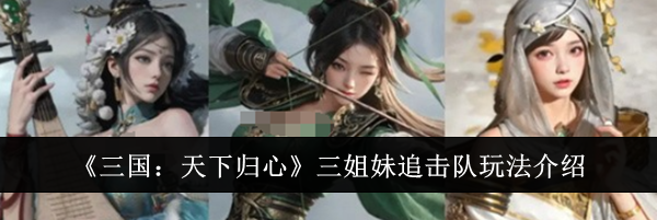 《三国:天下归心》三姐妹追击队玩法介绍