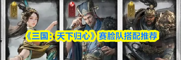 《三国:天下归心》赛脸队搭配推荐