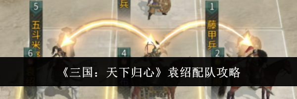 《三国:天下归心》袁绍配队攻略