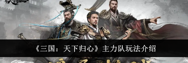 《三国:天下归心》主力队玩法介绍