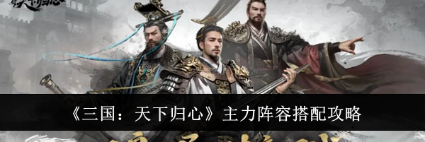 《三国:天下归心》主力阵容搭配攻略