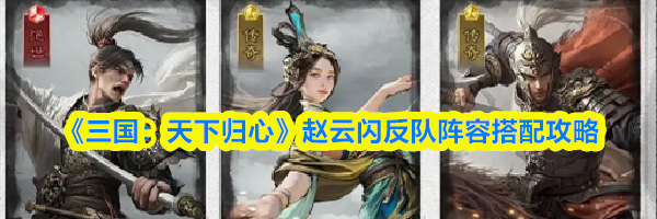 《三国：天下归心》赵云闪反队阵容搭配攻略