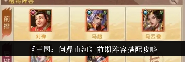《三国：问鼎山河》前期阵容搭配攻略