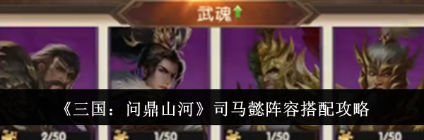 《三国：问鼎山河》司马懿阵容搭配攻略