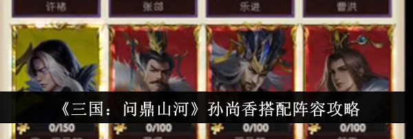 《三国：问鼎山河》孙尚香搭配阵容攻略