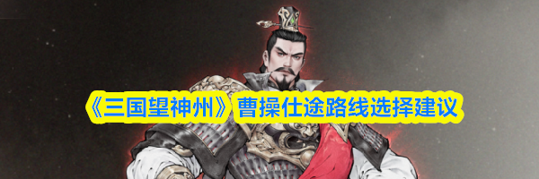 《三国望神州》曹操仕途路线选择建议