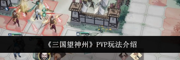 《三国望神州》PVP玩法介绍