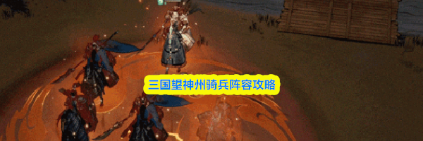 三国望神州骑兵阵容攻略