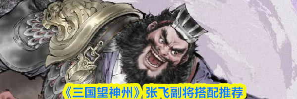 《三国望神州》张飞副将搭配推荐