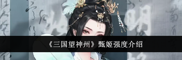 《三国望神州》甄姬强度介绍