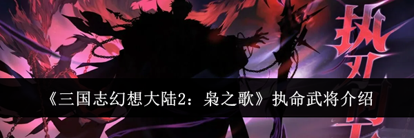《三国志幻想大陆2:枭之歌》执命武将介绍