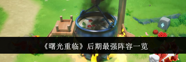 《曙光重临》后期最强阵容一览