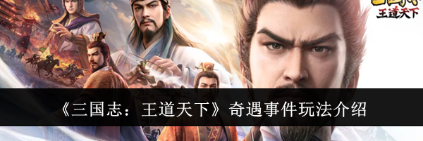 《三国志:王道天下》奇遇事件玩法介绍