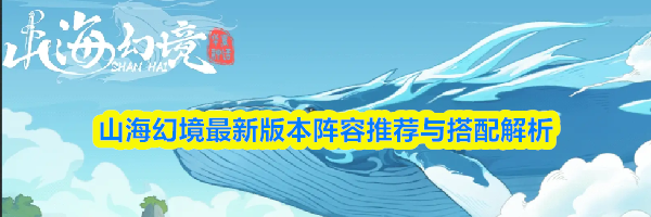 山海幻境最新版本阵容推荐与搭配解析