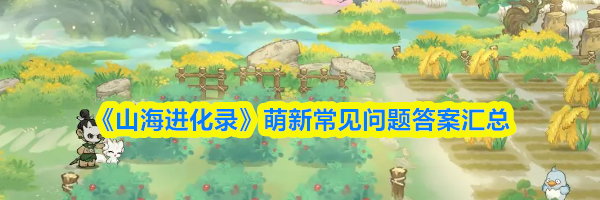《山海进化录》萌新常见问题答案汇总