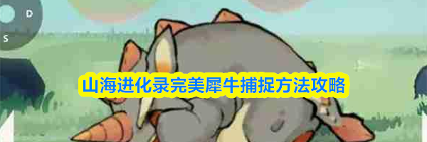 山海进化录完美犀牛捕捉方法攻略