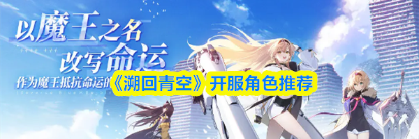 《溯回青空》开服角色推荐