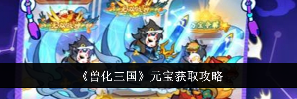 《兽化三国》元宝获取攻略