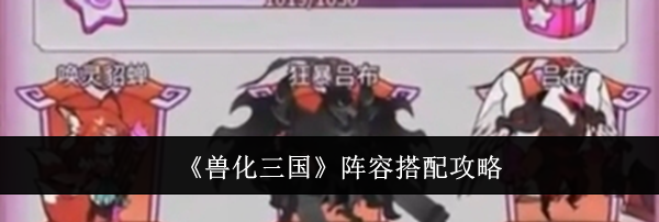 《兽化三国》阵容搭配攻略
