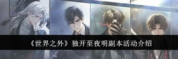 《世界之外》独开至夜明副本活动介绍