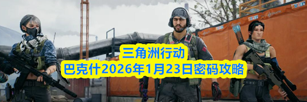 三角洲行动巴克什2026年1月23日密码攻略