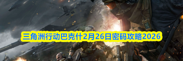 三角洲行动巴克什2月26日密码攻略2026