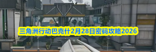 三角洲行动巴克什2月28日密码攻略2026