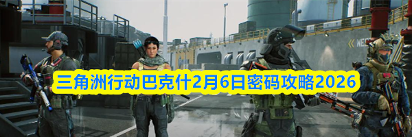 三角洲行动巴克什2月6日密码攻略2026