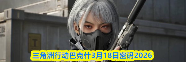三角洲行动巴克什3月18日密码2026