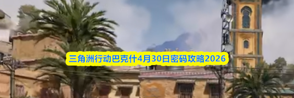 三角洲行动巴克什4月30日密码攻略2026