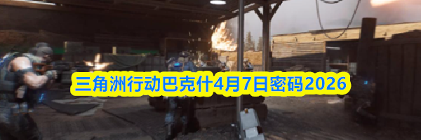 三角洲行动巴克什4月7日密码2026