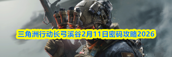 三角洲行动长弓溪谷2月11日密码攻略2026