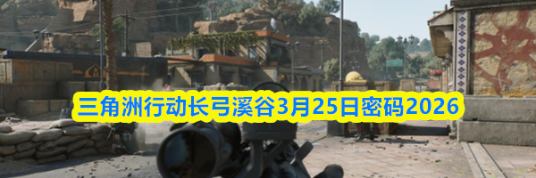 三角洲行动长弓溪谷3月25日密码2026