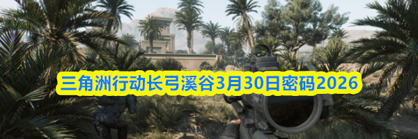 三角洲行动长弓溪谷3月30日密码2026