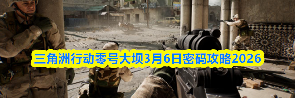 三角洲行动长弓溪谷3月6日密码攻略2026