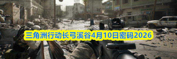 三角洲行动长弓溪谷4月10日密码2026