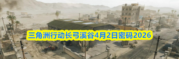 三角洲行动长弓溪谷4月2日密码2026