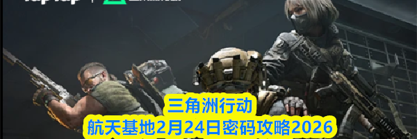 三角洲行动航天基地2月24日密码攻略2026